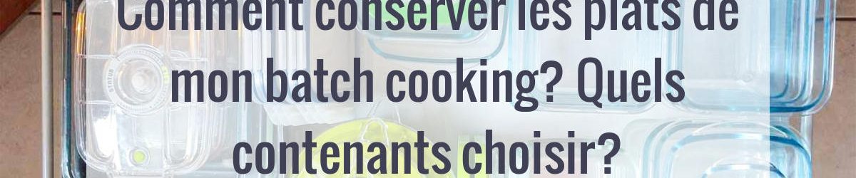 Quel tupperware pour conserver son batch cooking ?