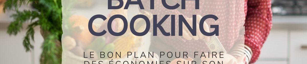 Batch cooking: Le bon plan pour faire des économies sur son budget courses!